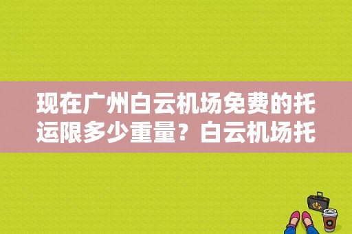现在广州白云机场免费的托运限多少重量？白云机场托运收费
