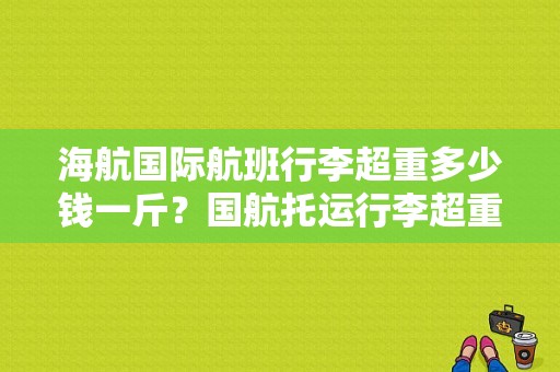 海航国际航班行李超重多少钱一斤？国航托运行李超重怎么收费