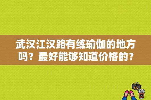 武汉江汉路有练瑜伽的地方吗？最好能够知道价格的？武汉瑜伽收费标准-图1