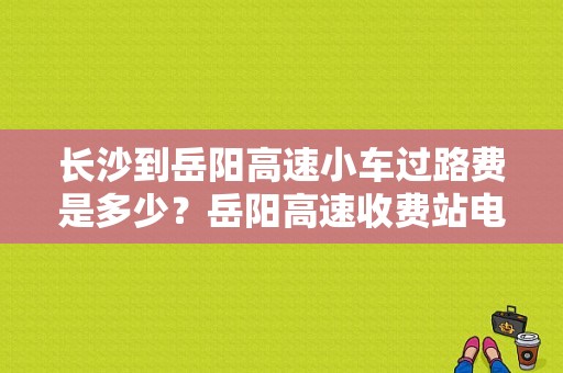 长沙到岳阳高速小车过路费是多少？岳阳高速收费站电话是多少钱