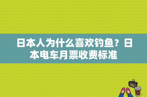 日本人为什么喜欢钓鱼？日本电车月票收费标准