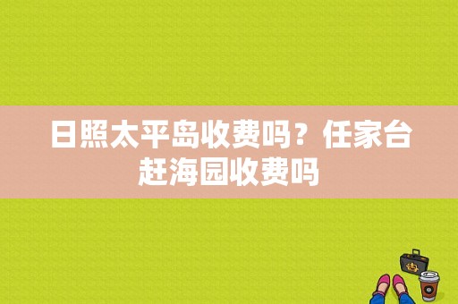 日照太平岛收费吗？任家台赶海园收费吗-图1