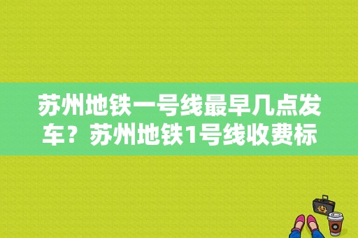 苏州地铁一号线最早几点发车？苏州地铁1号线收费标准-图1