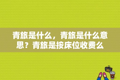 青旅是什么，青旅是什么意思？青旅是按床位收费么