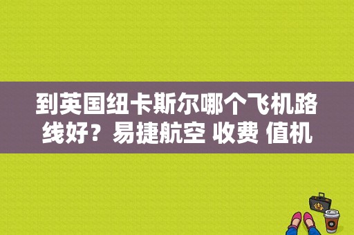 到英国纽卡斯尔哪个飞机路线好？易捷航空 收费 值机