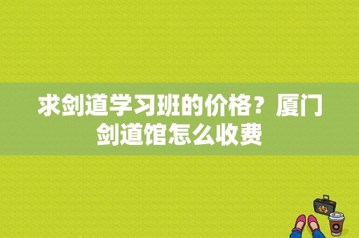 求剑道学习班的价格？厦门剑道馆怎么收费
