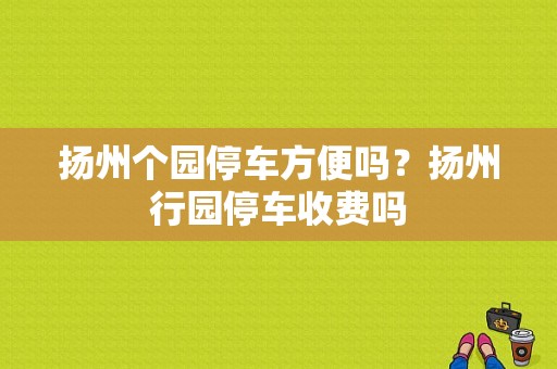 扬州个园停车方便吗？扬州行园停车收费吗