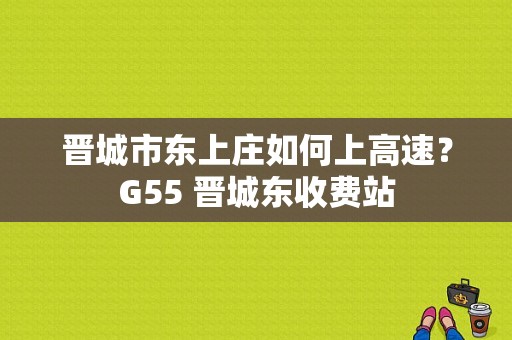 晋城市东上庄如何上高速？G55 晋城东收费站