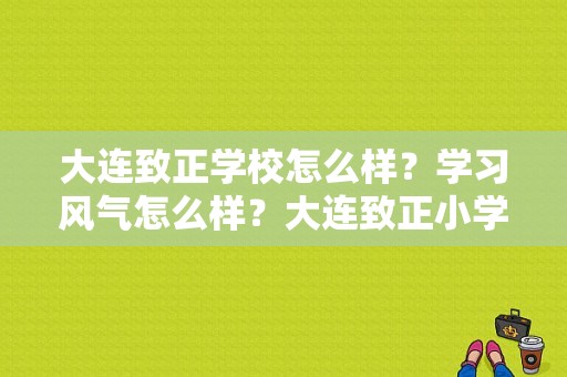 大连致正学校怎么样？学习风气怎么样？大连致正小学收费