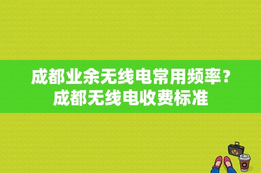 成都业余无线电常用频率？成都无线电收费标准