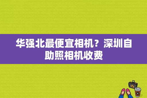华强北最便宜相机？深圳自助照相机收费