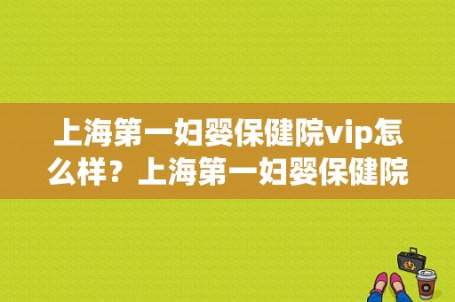 上海第一妇婴保健院vip怎么样？上海第一妇婴保健院招聘收费员-图1