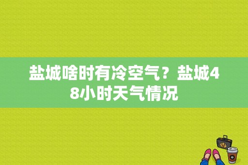 盐城啥时有冷空气？盐城48小时天气情况