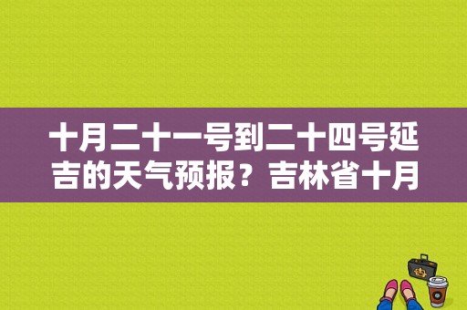 十月二十一号到二十四号延吉的天气预报？吉林省十月的天气情况