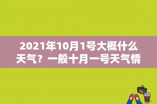 2021年10月1号大概什么天气？一般十月一号天气情况-图1