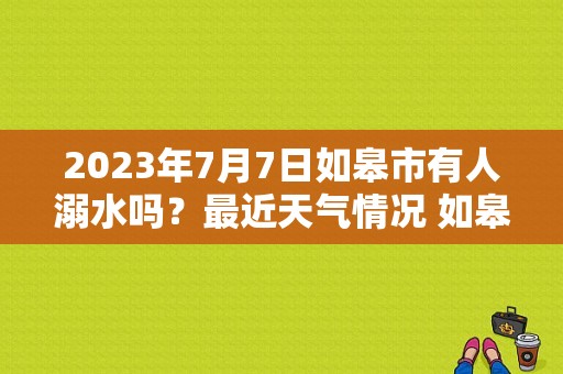 2023年7月7日如皋市有人溺水吗？最近天气情况 如皋-图1