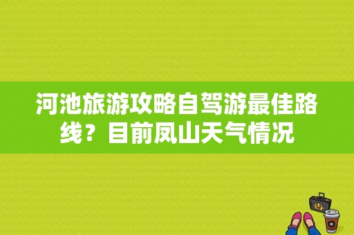 河池旅游攻略自驾游最佳路线？目前凤山天气情况