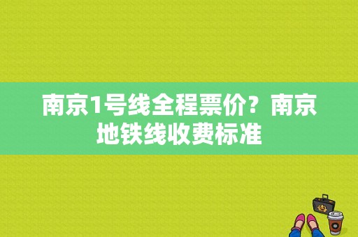 南京1号线全程票价？南京地铁线收费标准