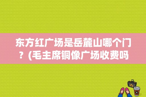 东方红广场是岳麓山哪个门？(毛主席铜像广场收费吗)