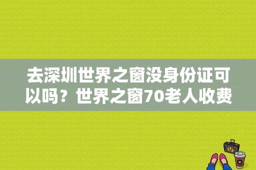去深圳世界之窗没身份证可以吗？世界之窗70老人收费吗