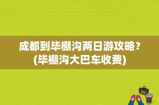 成都到毕棚沟两日游攻略？(毕棚沟大巴车收费)