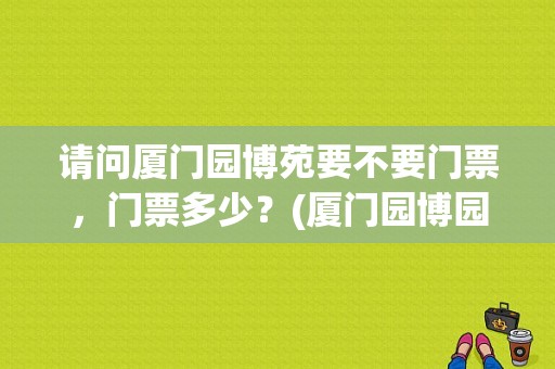 请问厦门园博苑要不要门票，门票多少？(厦门园博园本地不收费吗)