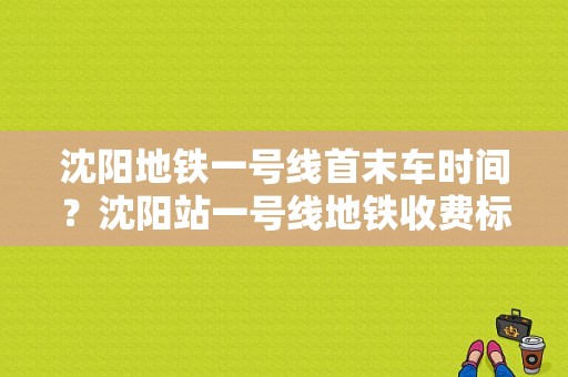 沈阳地铁一号线首末车时间？沈阳站一号线地铁收费标准