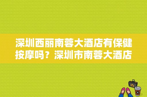 深圳西丽南蓉大酒店有保健按摩吗？深圳市南蓉大酒店停车收费吗