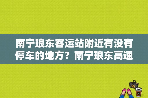 南宁琅东客运站附近有没有停车的地方？南宁琅东高速收费站电话