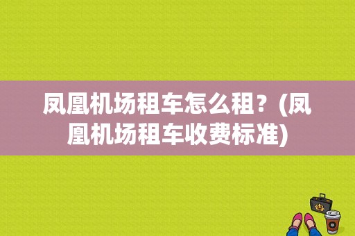 凤凰机场租车怎么租？(凤凰机场租车收费标准)-图1
