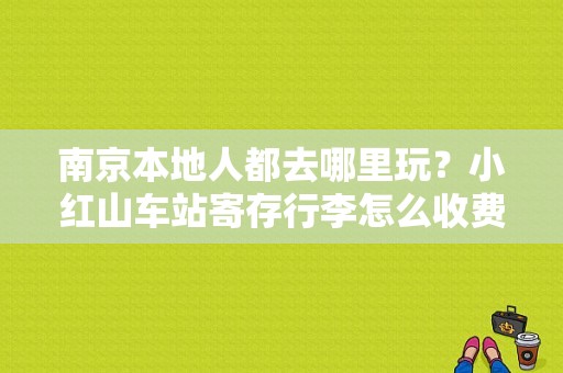 南京本地人都去哪里玩？小红山车站寄存行李怎么收费
