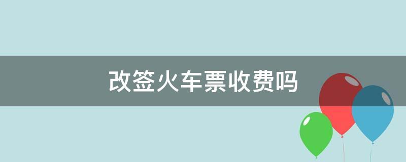 火车票往前改签扣费吗？(火车票改签收不收费)