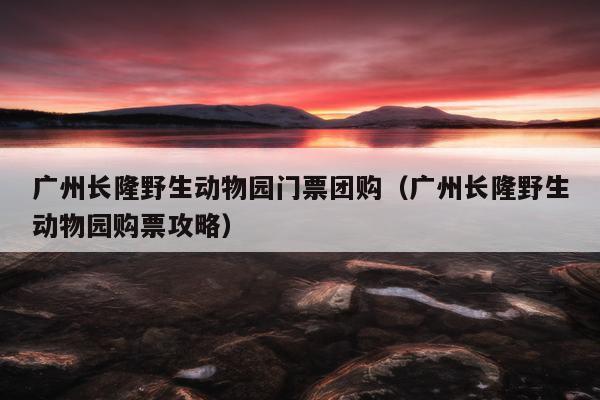 长隆野生动物园门票包含车票吗？(长隆野生动物园收费标准)