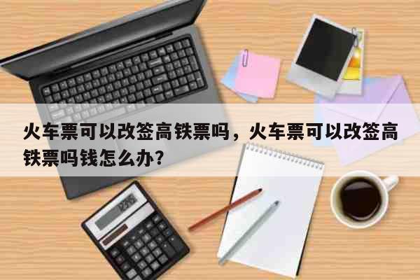 高铁改签动车要手续费吗?(改签动车票收费吗)-图2 高铁改签动车要手续费吗?(改签动车票收费吗)-图2