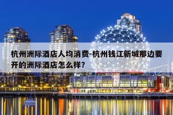 杭州洲际酒店周边有什么玩的?杭州洲际酒店收费项目-图3 杭州洲际酒店周边有什么玩的?杭州洲际酒店收费项目-图3