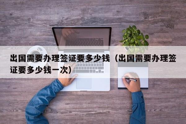 中介办出国签证一般多少钱？先办签证后收费吗-图3