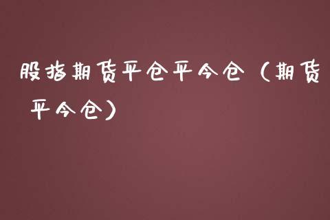 交易期货中平仓和平今仓手续费一样么?大连 和平广场 联合收费-图3 交易期货中平仓和平今仓手续费一样么?大连 和平广场 联合收费-图3