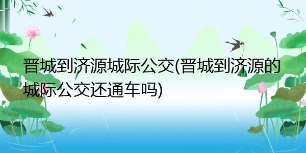 晋城到济源坐公交车需要多长时间?晋城北收费站电话-图2 晋城到济源坐公交车需要多长时间?晋城北收费站电话-图2