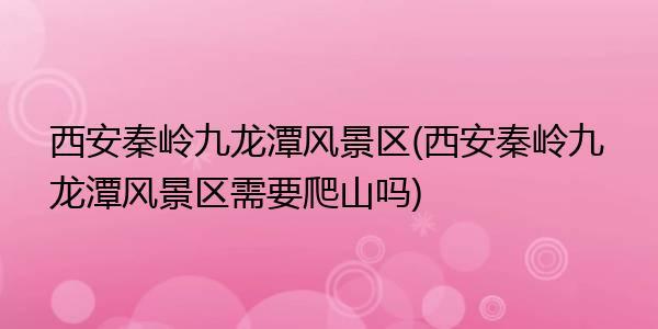 沣峪口游玩,需要收门票吗?多少钱啊?花都九龙潭收费吗-图3 沣峪口游玩,需要收门票吗?多少钱啊?花都九龙潭收费吗-图3
