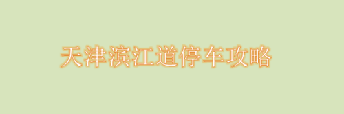 天津滨江道哪里的停车费最便宜?滨江道附近停车场收费-图2 天津滨江道哪里的停车费最便宜?滨江道附近停车场收费-图2