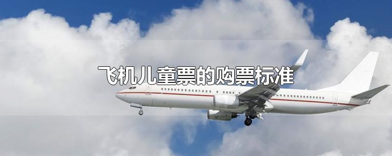 飞机儿童票有什么标准?飞机儿童票收费标准-图1 飞机儿童票有什么标准?飞机儿童票收费标准-图1