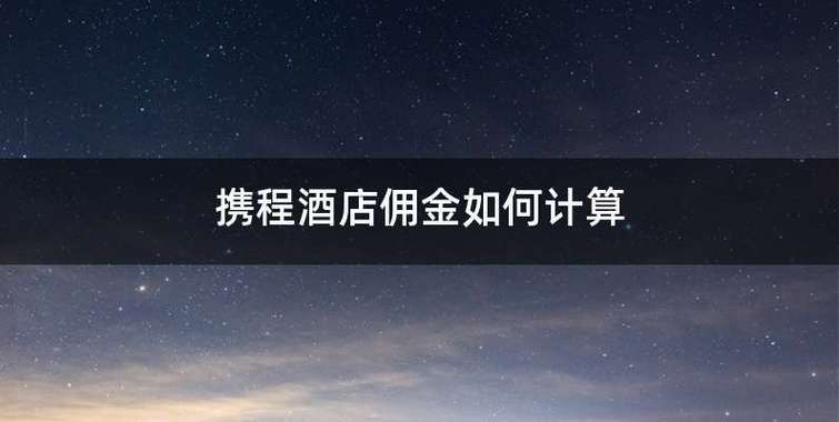 携程佣金怎么算的？携程怎么收费