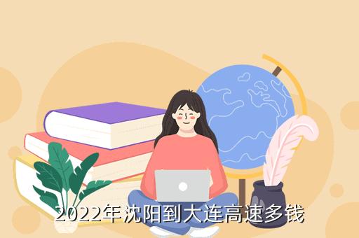 沈阳到大连高速往返一共多少费用？沈阳高速路收费标准-图2