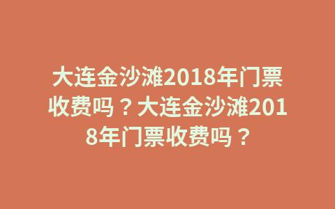 大连金沙滩需要门票吗?海边沙滩收费吗大连-图2 大连金沙滩需要门票吗?海边沙滩收费吗大连-图2
