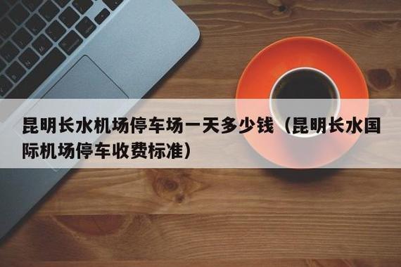 长水机场停车费标准?昆明长水国际机场附近停车场收费标准-图2 长水机场停车费标准?昆明长水国际机场附近停车场收费标准-图2