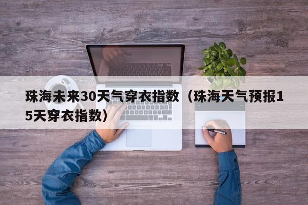 现在珠海天气穿衣建议?珠海明天天气情况-图3 现在珠海天气穿衣建议?珠海明天天气情况-图3