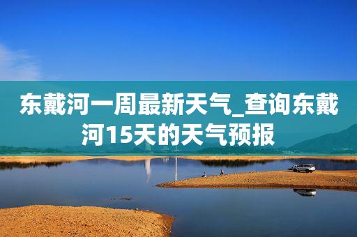 东戴河天气未来10天适合旅游吗?东戴河的天气情况-图3 东戴河天气未来10天适合旅游吗?东戴河的天气情况-图3