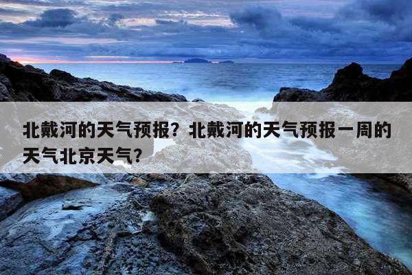 北戴河的天气适合旅游吗?北戴河旅游天气情况-图3 北戴河的天气适合旅游吗?北戴河旅游天气情况-图3