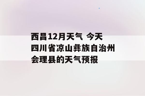 四川会理属于什么气候?会理 冬季天气情况-图2 四川会理属于什么气候?会理 冬季天气情况-图2