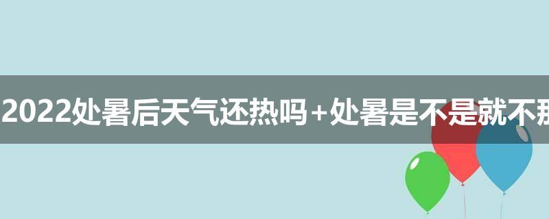 处暑还热吗？处暑的天气情况